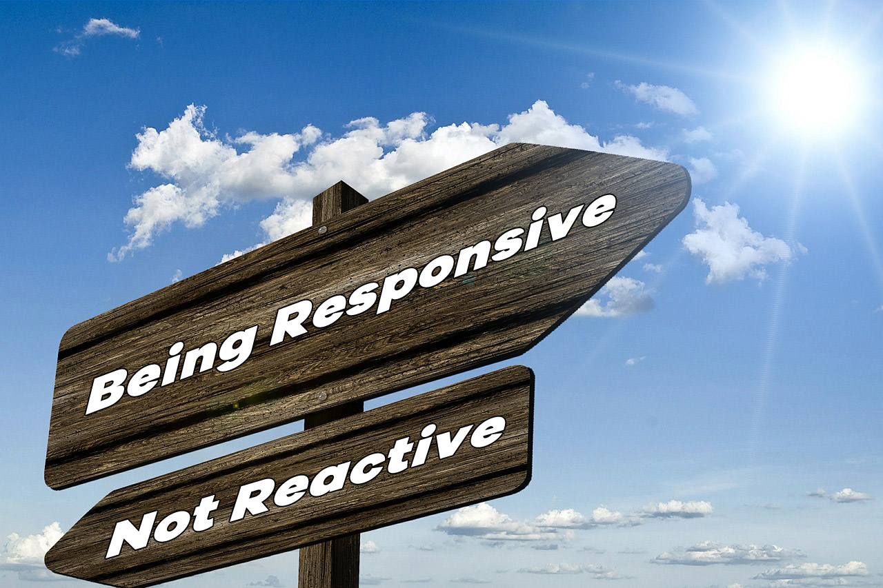 Being responsive Not Reactive