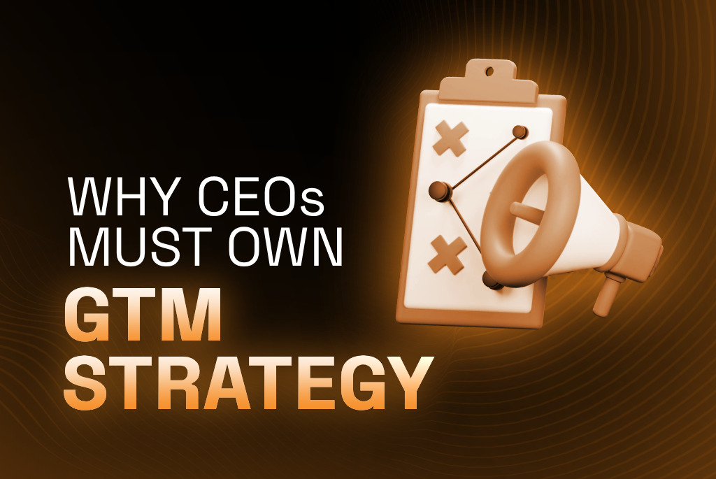 Why CEOs must own GTM Strategy